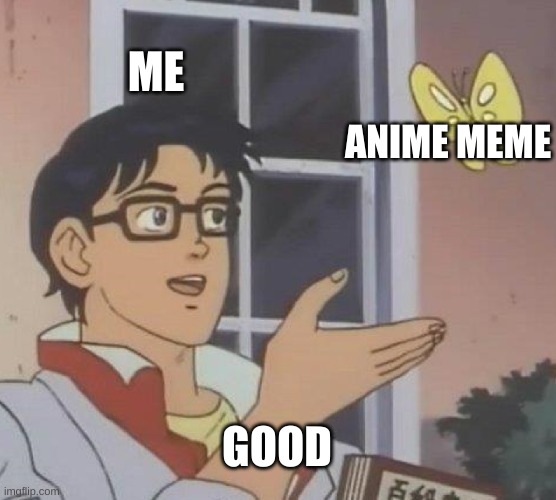 anime good | ME; ANIME MEME; GOOD | image tagged in memes,is this a pigeon | made w/ Imgflip meme maker