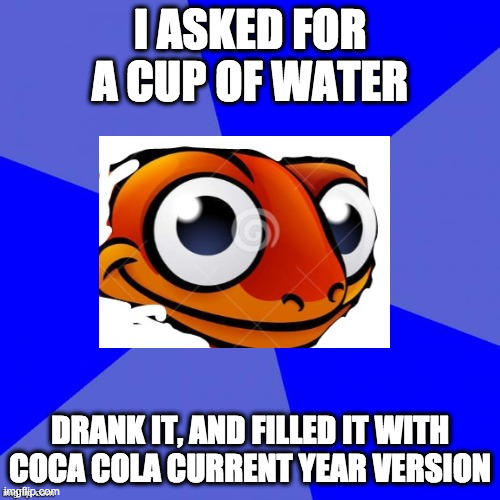 Sneaky Salamander | I ASKED FOR A CUP OF WATER; DRANK IT, AND FILLED IT WITH COCA COLA CURRENT YEAR VERSION | image tagged in sneaky salamander | made w/ Imgflip meme maker
