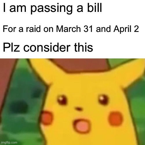 Any votes | I am passing a bill; For a raid on March 31 and April 2 http://www.learnmorsecode.com/; Plz consider this | image tagged in memes,surprised pikachu | made w/ Imgflip meme maker