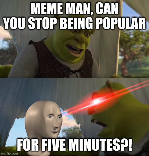 Oh Nope |  MEME MAN, CAN YOU STOP BEING POPULAR; FOR FIVE MINUTES?! | image tagged in shrek for five minutes,support,shrek,meme man,meme man justis,yeet | made w/ Imgflip meme maker