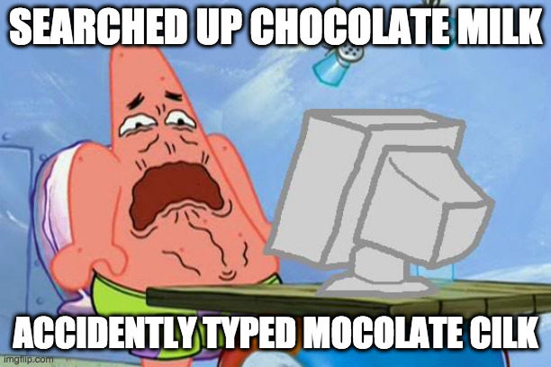 Patrick Star Internet Disgust | SEARCHED UP CHOCOLATE MILK; ACCIDENTLY TYPED MOCOLATE CILK | image tagged in patrick star internet disgust | made w/ Imgflip meme maker