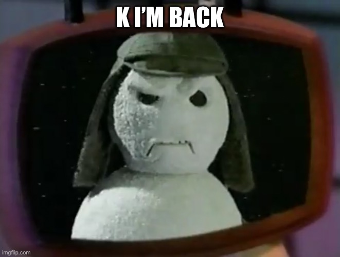 Nestea snowman | K I’M BACK | image tagged in nestea snowman | made w/ Imgflip meme maker