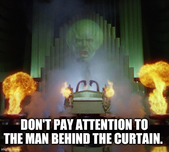 Wizard of Oz Powerful | DON'T PAY ATTENTION TO THE MAN BEHIND THE CURTAIN. | image tagged in wizard of oz powerful | made w/ Imgflip meme maker
