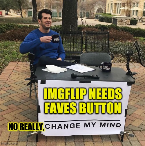 faves | IMGFLIP NEEDS FAVES BUTTON; NO REALLY, | image tagged in change my mind | made w/ Imgflip meme maker