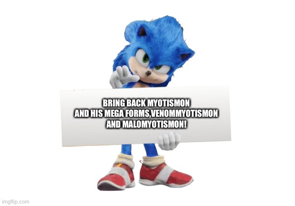 Toei animation,Pretty please bring them back! | BRING BACK MYOTISMON AND HIS MEGA FORMS,VENOMMYOTISMON AND MALOMYOTISMON! | image tagged in sonic holding sign | made w/ Imgflip meme maker