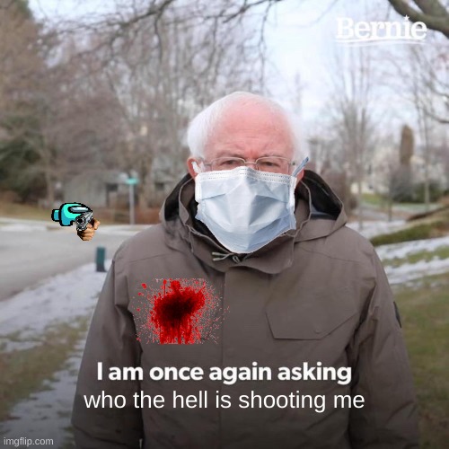 Bernie I Am Once Again Asking For Your Support | who the hell is shooting me | image tagged in memes,bernie i am once again asking for your support | made w/ Imgflip meme maker