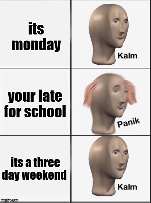 three day weekends | its monday; your late for school; its a three day weekend | image tagged in reverse kalm panik | made w/ Imgflip meme maker