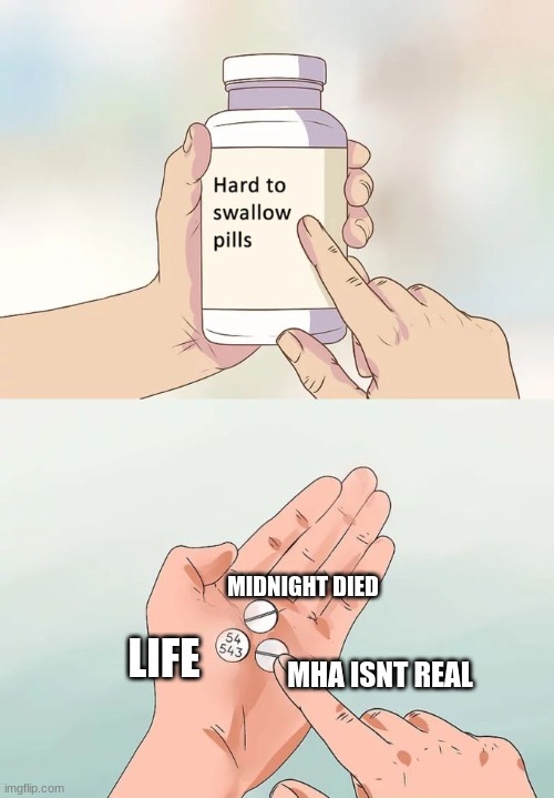 how sad | MIDNIGHT DIED; LIFE; MHA ISNT REAL | image tagged in memes,hard to swallow pills | made w/ Imgflip meme maker