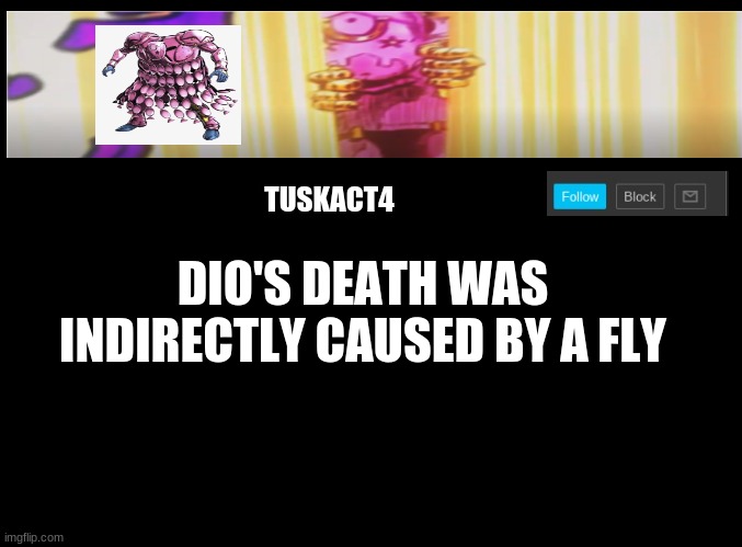 Yeah... | DIO'S DEATH WAS INDIRECTLY CAUSED BY A FLY | image tagged in tusk act 4 announcement,jojo's bizarre adventure,jojo meme | made w/ Imgflip meme maker