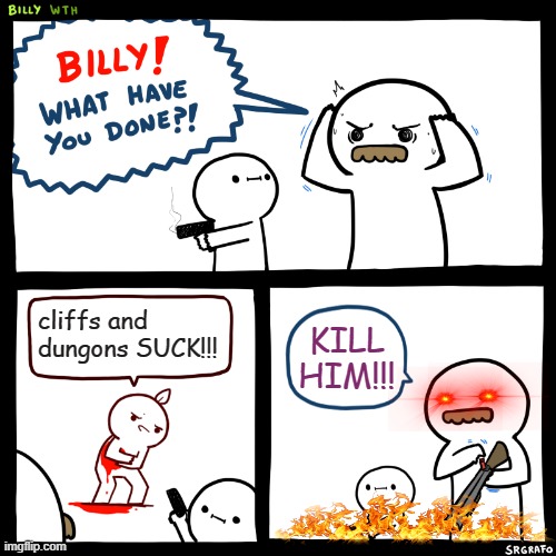 Billy, What Have You Done | cliffs and dungons SUCK!!! KILL HIM!!! | image tagged in billy what have you done | made w/ Imgflip meme maker