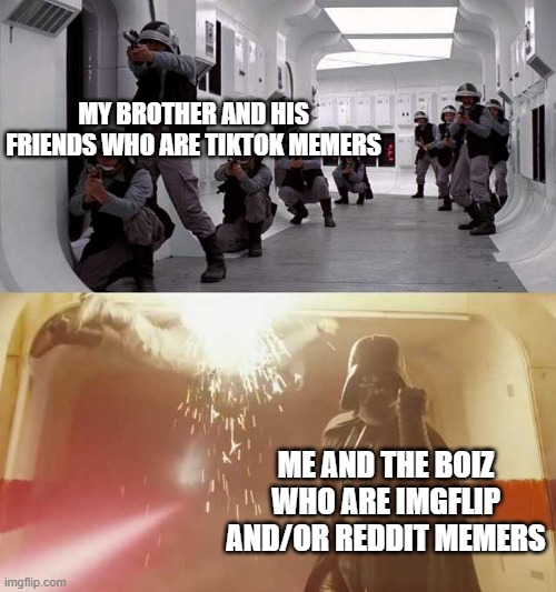 Me and the boiz VS my brother and his boiz | MY BROTHER AND HIS FRIENDS WHO ARE TIKTOK MEMERS; ME AND THE BOIZ WHO ARE IMGFLIP AND/OR REDDIT MEMERS | image tagged in darth vader vs rebels | made w/ Imgflip meme maker
