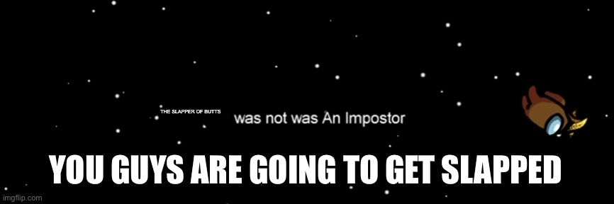 Among us not the imposter | THE SLAPPER OF BUTTS; YOU GUYS ARE GOING TO GET SLAPPED | image tagged in among us not the imposter | made w/ Imgflip meme maker