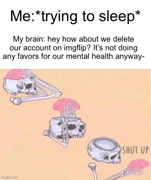 Me:*trying to sleep*; My brain: hey how about we delete our account on imgflip? It’s not doing any favors for our mental health anyway- | image tagged in blank white template | made w/ Imgflip meme maker