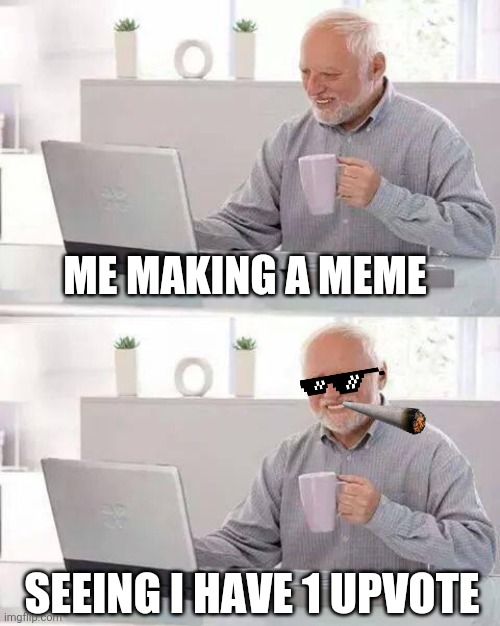 Badass Harold!!! | ME MAKING A MEME; SEEING I HAVE 1 UPVOTE | image tagged in memes,hide the pain harold | made w/ Imgflip meme maker