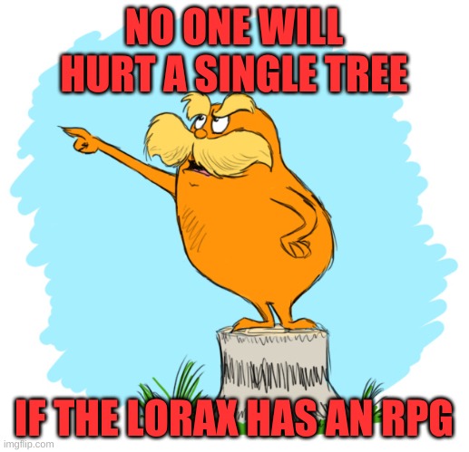 lorax 2 ? | NO ONE WILL HURT A SINGLE TREE; IF THE LORAX HAS AN RPG | image tagged in the lorax | made w/ Imgflip meme maker