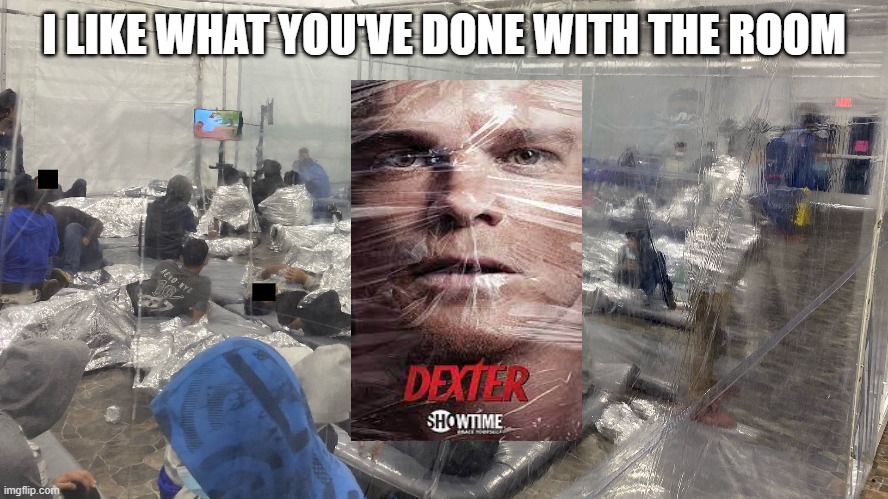Dexter - I like what you've done with your room. | I LIKE WHAT YOU'VE DONE WITH THE ROOM | image tagged in dexter,secure the border,politics,biden,illegal immigration,msm | made w/ Imgflip meme maker