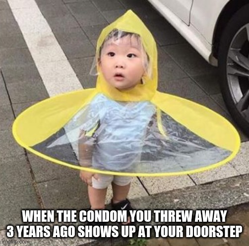 condom raincoat toddler | WHEN THE CONDOM YOU THREW AWAY 3 YEARS AGO SHOWS UP AT YOUR DOORSTEP | image tagged in condom raincoat toddler | made w/ Imgflip meme maker
