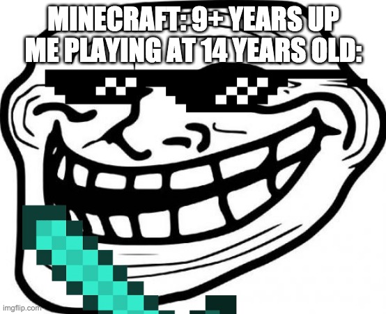 MINECRAFT: 9+ YEARS UP
ME PLAYING AT 14 YEARS OLD: | made w/ Imgflip meme maker