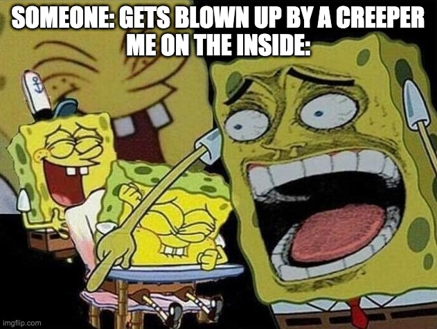 Spongebob laughing Hysterically | SOMEONE: GETS BLOWN UP BY A CREEPER
ME ON THE INSIDE: | image tagged in spongebob laughing hysterically | made w/ Imgflip meme maker