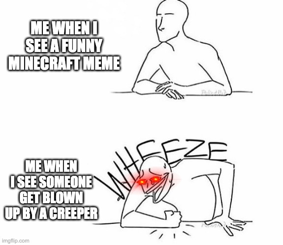 Wheeze | ME WHEN I SEE A FUNNY MINECRAFT MEME; ME WHEN I SEE SOMEONE GET BLOWN UP BY A CREEPER | image tagged in wheeze | made w/ Imgflip meme maker