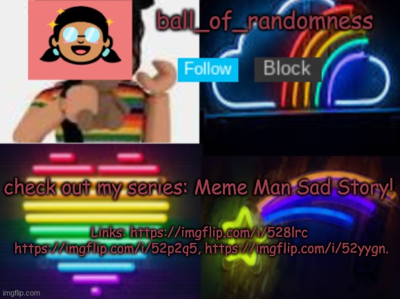 :D | check out my series: Meme Man Sad Story! Links: https://imgflip.com/i/528lrc  https://imgflip.com/i/52p2q5, https://imgflip.com/i/52yygn. | image tagged in ball of randomness color announcement template | made w/ Imgflip meme maker