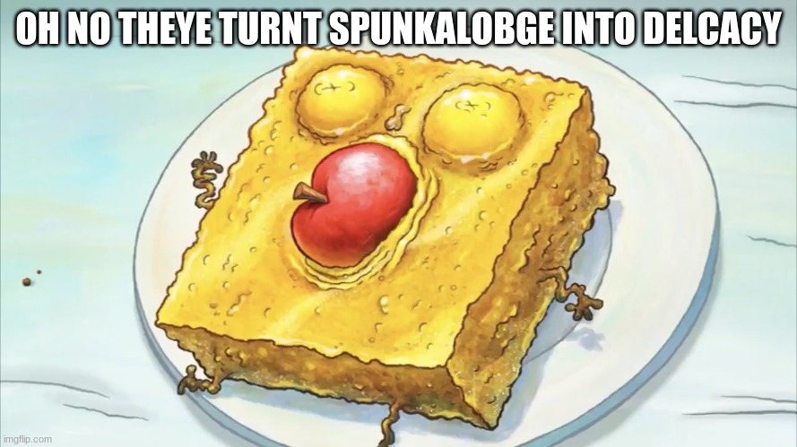 Spunch bob | OH NO THEYE TURNT SPUNKALOBGE INTO DELCACY | image tagged in spunch bob | made w/ Imgflip meme maker