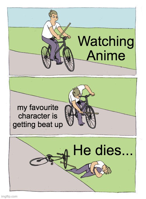 Bike Fall Meme | Watching Anime; my favourite character is getting beat up; He dies... | image tagged in memes,bike fall | made w/ Imgflip meme maker