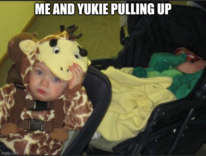 ME AND YUKIE PULLING UP | made w/ Imgflip meme maker