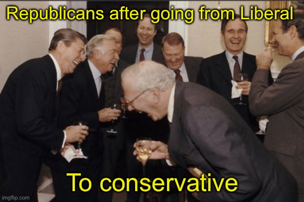 Republitards | Republicans after going from Liberal; To conservative | image tagged in memes,laughing men in suits,republitards | made w/ Imgflip meme maker