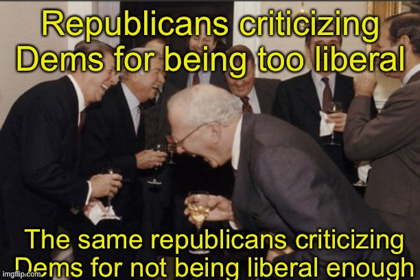 Republitards part 2 | Republicans criticizing Dems for being too liberal; The same republicans criticizing Dems for not being liberal enough | image tagged in memes,laughing men in suits,republitards | made w/ Imgflip meme maker