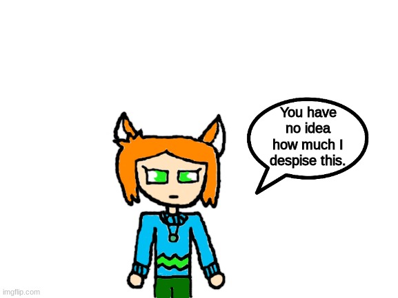 So cloud requested me to draw this in dms and I did for some reason... | You have no idea how much I despise this. | image tagged in blank white template | made w/ Imgflip meme maker
