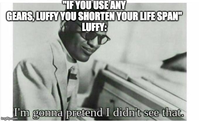 Im gonna pretend i didnt see that | "IF YOU USE ANY GEARS, LUFFY YOU SHORTEN YOUR LIFE SPAN"
LUFFY: | image tagged in im gonna pretend i didnt see that | made w/ Imgflip meme maker