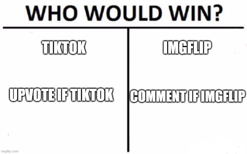 upvote if tiktok comment if imgflip | TIKTOK; IMGFLIP; UPVOTE IF TIKTOK; COMMENT IF IMGFLIP | image tagged in memes,who would win,first meme,one does not simply,left exit 12 off ramp,boardroom meeting suggestion | made w/ Imgflip meme maker