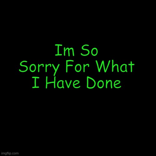 Blank Transparent Square | Im So Sorry For What I Have Done; I Killed Him I Did It And Boy Do I Regret HELL NAH And I Kidnapped A Child | made w/ Imgflip meme maker