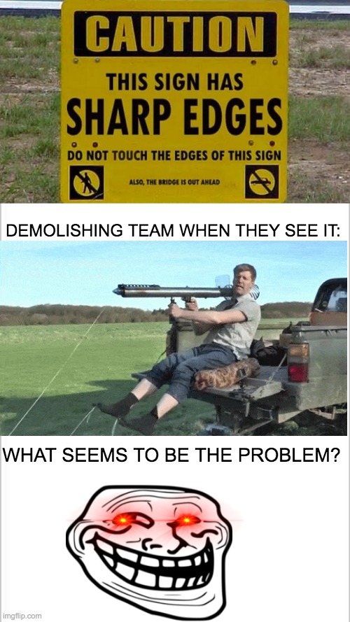 Demolished sign | DEMOLISHING TEAM WHEN THEY SEE IT:; WHAT SEEMS TO BE THE PROBLEM? | image tagged in rocket man,funny,funny signs | made w/ Imgflip meme maker