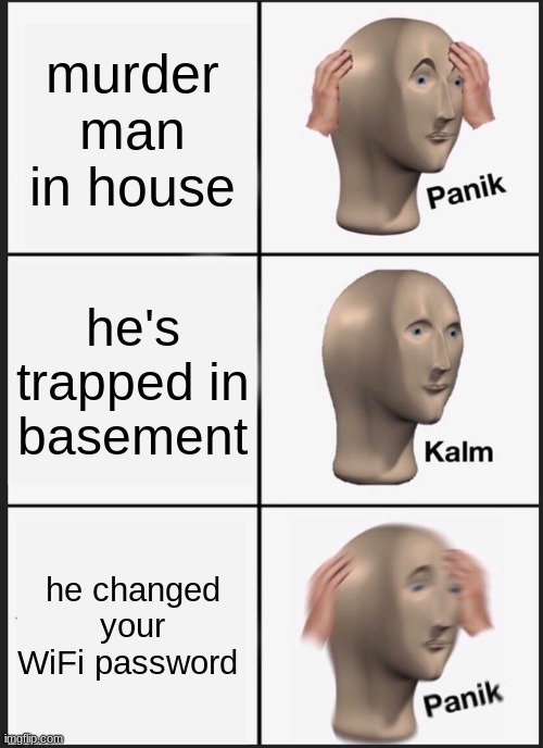Panik Kalm Panik | murder man in house; he's trapped in basement; he changed your WiFi password | image tagged in memes,panik kalm panik | made w/ Imgflip meme maker