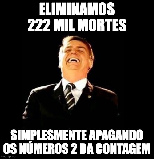 Bolsonaro | ELIMINAMOS 222 MIL MORTES; SIMPLESMENTE APAGANDO OS NÚMEROS 2 DA CONTAGEM | image tagged in bolsonaro rindo | made w/ Imgflip meme maker