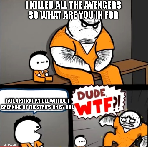 Surprised bulky prisoner | I KILLED ALL THE AVENGERS SO WHAT ARE YOU IN FOR; I ATE A KITKAT WHOLE WITHOUT BREAKING OF THE STRIPS ON BY ONE | image tagged in surprised bulky prisoner | made w/ Imgflip meme maker