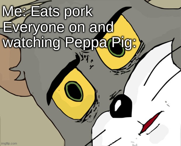 Unsettled Tom | Me: Eats pork; Everyone on and watching Peppa Pig: | image tagged in memes,unsettled tom | made w/ Imgflip meme maker