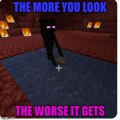 It doesn't make sense if this was taken before the Nether Update... | THE MORE YOU LOOK; THE WORSE IT GETS | made w/ Imgflip meme maker