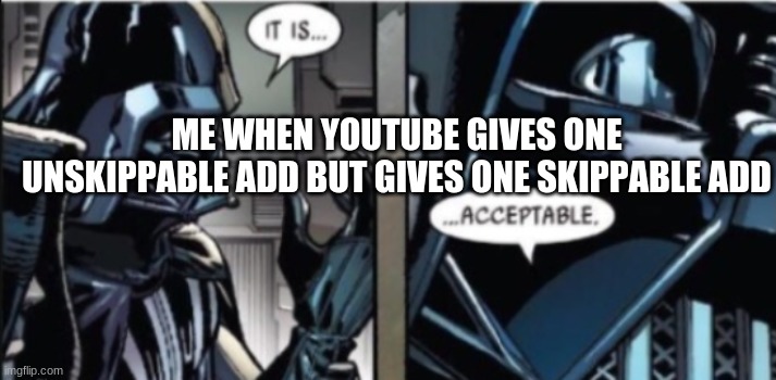 It is....acceptable | ME WHEN YOUTUBE GIVES ONE UNSKIPPABLE ADD BUT GIVES ONE SKIPPABLE ADD | image tagged in it is acceptable | made w/ Imgflip meme maker
