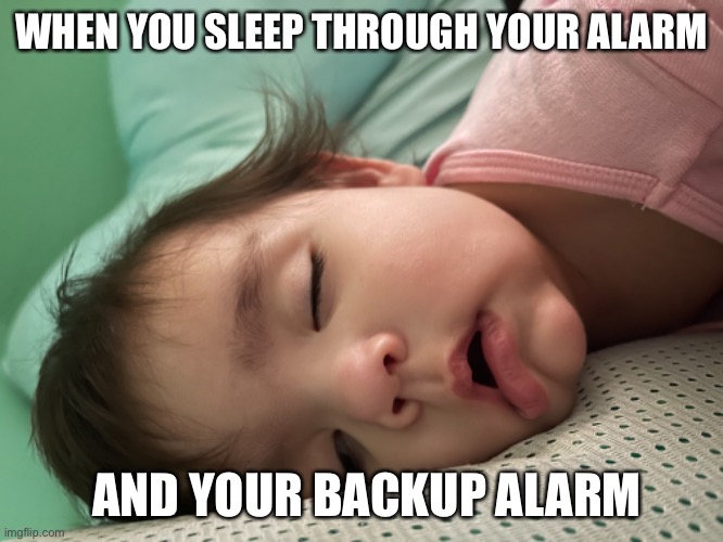 Sleeping through alarm | WHEN YOU SLEEP THROUGH YOUR ALARM; AND YOUR BACKUP ALARM | image tagged in funny,funny memes,alarm clock,babies | made w/ Imgflip meme maker