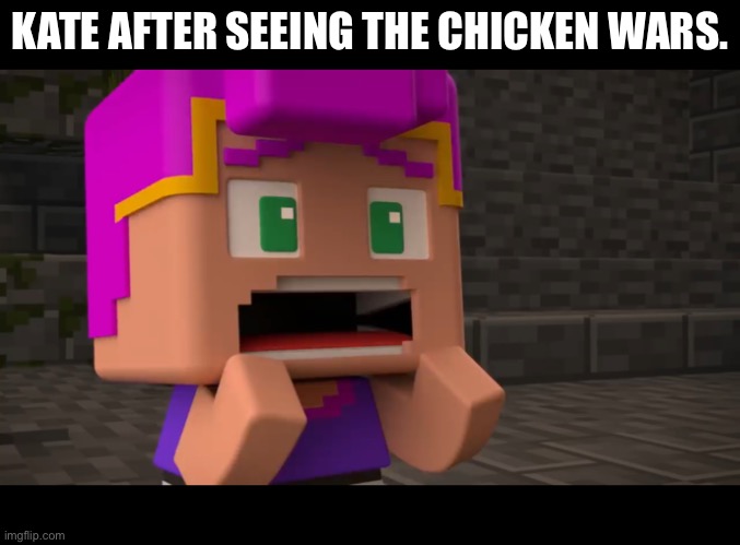 KATE AFTER SEEING THE CHICKEN WARS. | image tagged in minecraft mini series,chicken | made w/ Imgflip meme maker