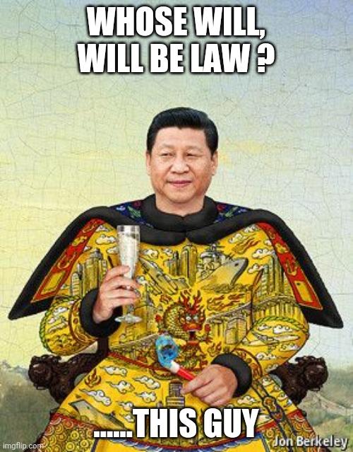 XI | WHOSE WILL, WILL BE LAW ? ......THIS GUY | image tagged in xi | made w/ Imgflip meme maker