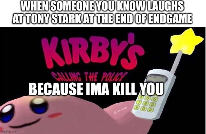 I love you 3000 | WHEN SOMEONE YOU KNOW LAUGHS AT TONY STARK AT THE END OF ENDGAME; BECAUSE IMA KILL YOU | image tagged in kirby's calling the police,spoiler alert,iron man,i am iron man | made w/ Imgflip meme maker