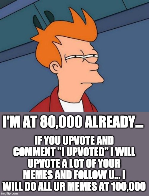 Thx |  IF YOU UPVOTE AND COMMENT "I UPVOTED" I WILL UPVOTE A LOT OF YOUR MEMES AND FOLLOW U... I WILL DO ALL UR MEMES AT 100,000; I'M AT 80,000 ALREADY... | image tagged in memes,futurama fry,thx | made w/ Imgflip meme maker