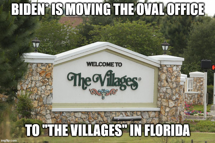 BIDEN* IS MOVING THE OVAL OFFICE; TO "THE VILLAGES" IN FLORIDA | made w/ Imgflip meme maker