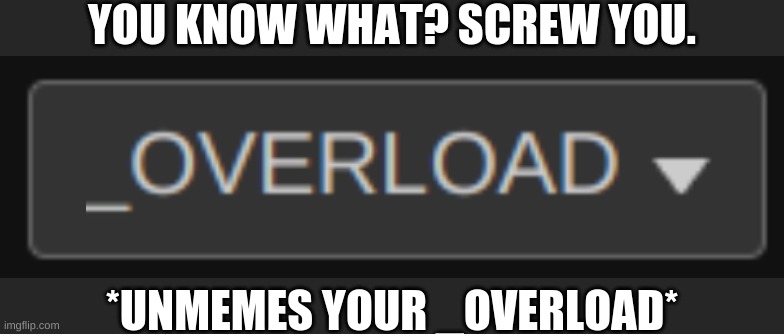 YOU KNOW WHAT? SCREW YOU. *UNMEMES YOUR _OVERLOAD* | made w/ Imgflip meme maker