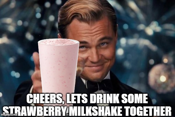 CHEERS, LETS DRINK SOME STRAWBERRY MILKSHAKE TOGETHER | made w/ Imgflip meme maker