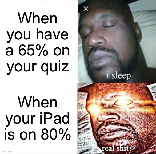 Sleeping Shaq Meme | When you have a 65% on your quiz; When your iPad is on 80% | image tagged in memes,sleeping shaq | made w/ Imgflip meme maker